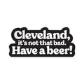 Cleveland, Its Not That Bad. Have a Beer! Sticker