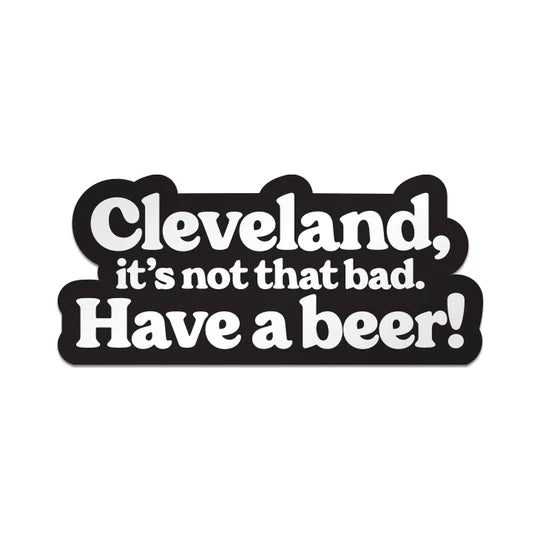 Cleveland, Its Not That Bad. Have a Beer! Sticker